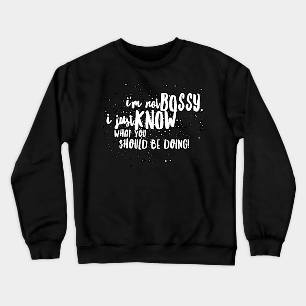 I'm Not BOSSY, I Just KNOW What You SHOULD BE DOING! Crewneck Sweatshirt by JustSayin'Patti'sShirtStore